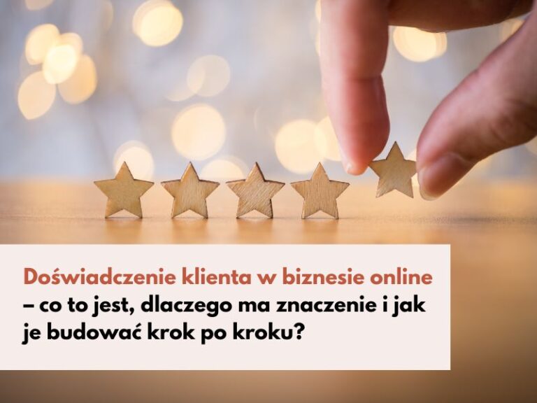 Doświadczenie klienta w biznesie online – co to jest, dlaczego ma znaczenie i jak je budować krok po kroku